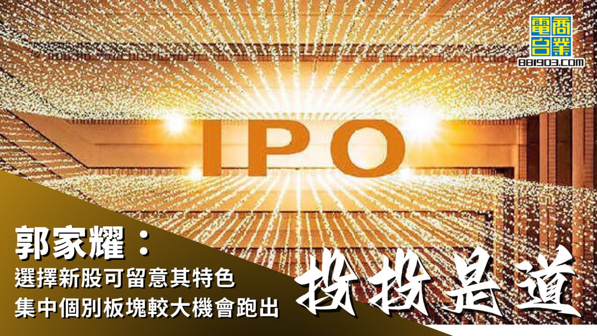 郭家耀:選擇新股可留意其特色 集中個別板塊較大機會跑出