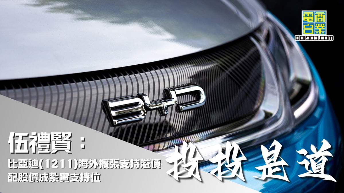 伍禮賢：比亞迪(1211)海外擴張支持溢價配股價成紮實支持位｜投投是道｜商業電台881903