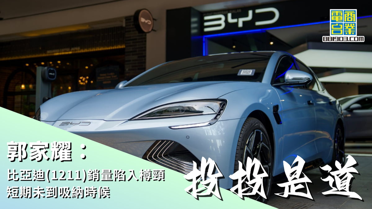 郭家耀：比亞迪(1211)銷量陷入樽頸短期未到吸納時候｜投投是道｜商業電台881903