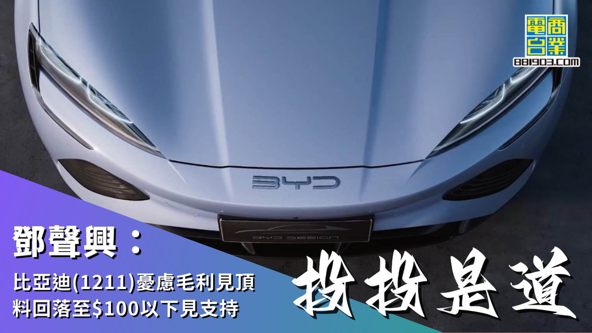 鄧聲興：比亞迪(1211)憂慮毛利見頂料回落至$100以下見支持｜投投是道｜商業電台881903