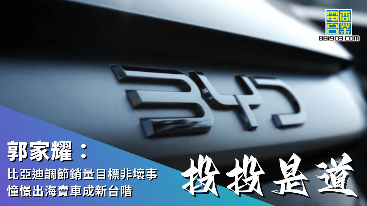 郭家耀：比亞迪(1211)調節銷量目標非壞事憧憬出海賣車成新台階｜投投是道｜商業電台881903