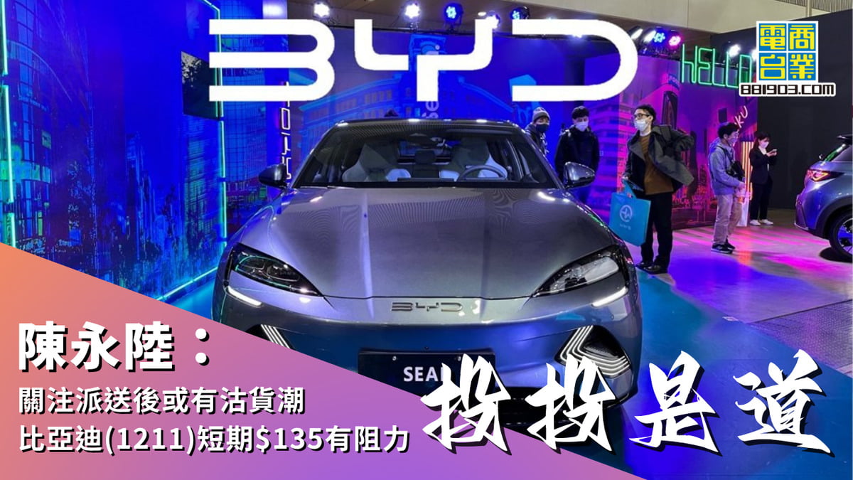 陳永陸：關注派送後或有沽貨潮比亞迪(1211)短期$135有阻力｜投投是道｜商業電台881903