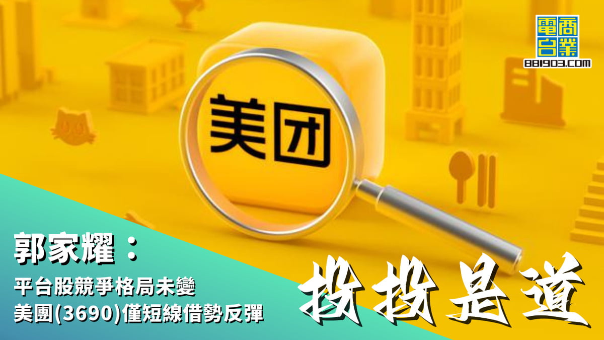 郭家耀：平台股競爭格局未變美團(3690)僅短線借勢反彈｜投投是道｜商業電台881903