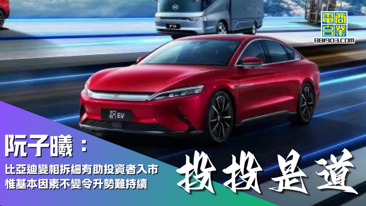 阮子曦：比亞迪(1211)變相拆細有助投資者入市惟基本因素不變令升勢難持續｜投投是道｜商業電台881903