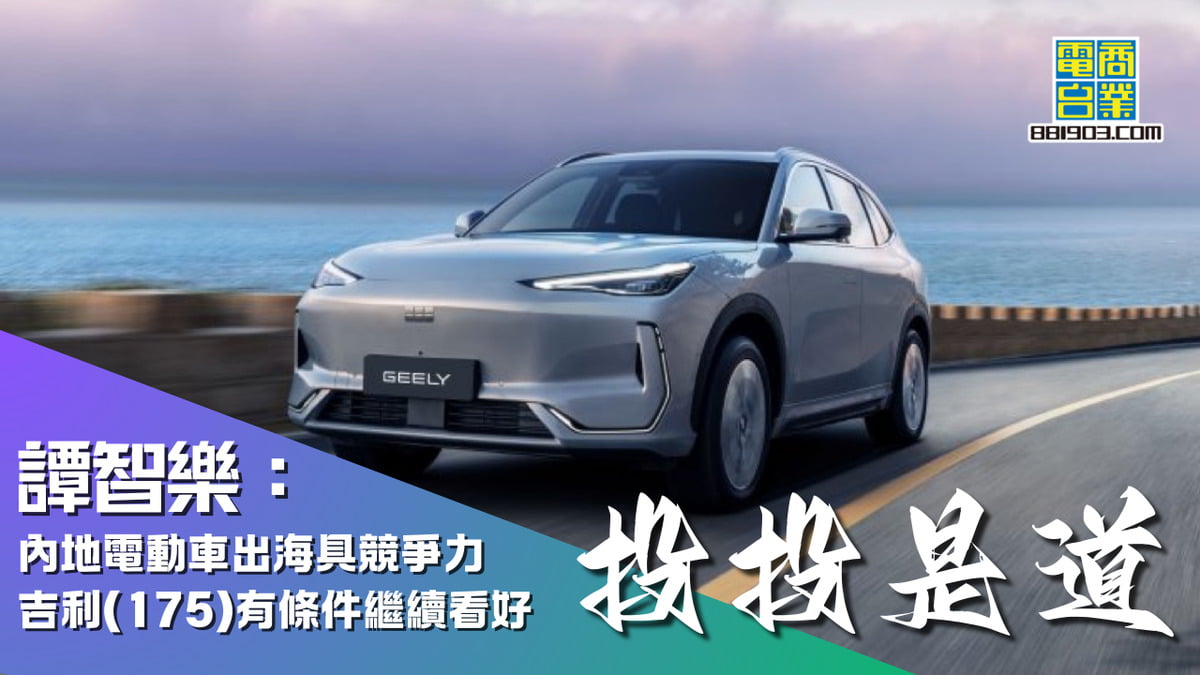 譚智樂：內地電動車出海具競爭力吉利(175)有條件繼續看好｜投投是道｜商業電台881903