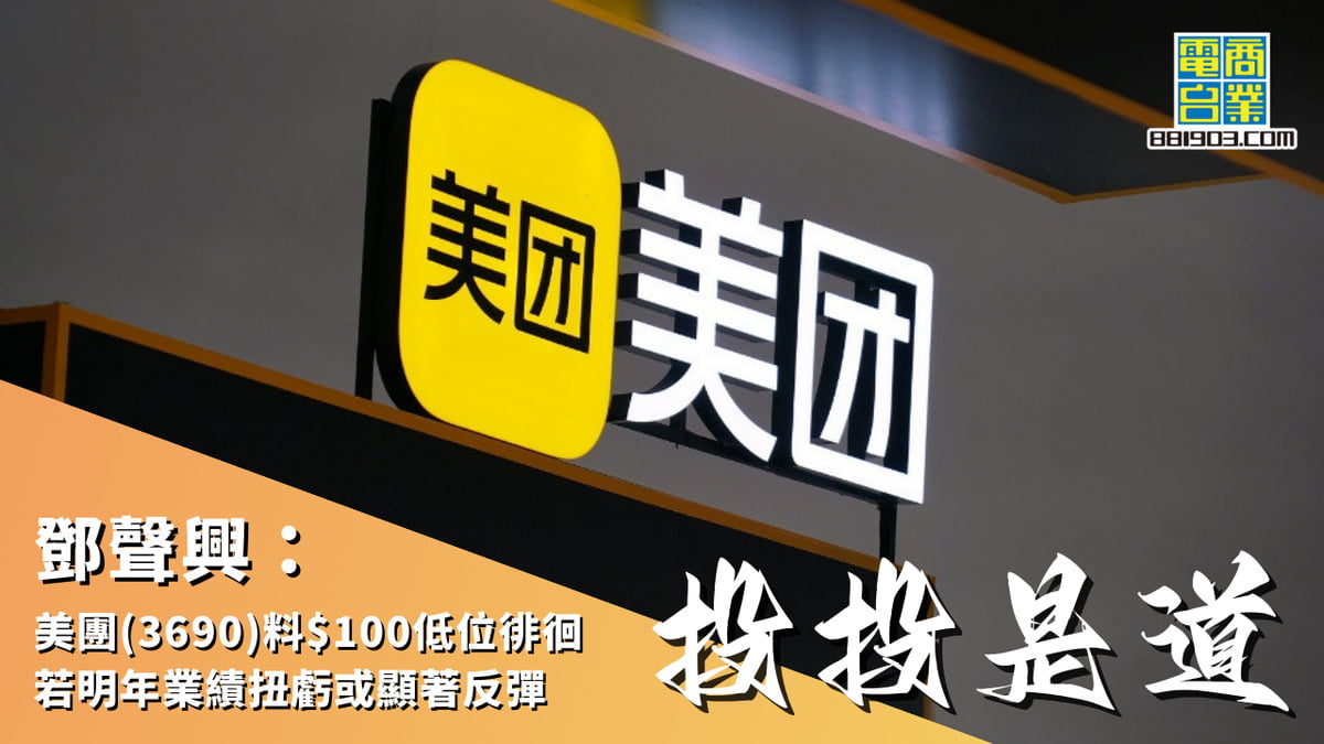 鄧聲興：美團(3690)料$100低位徘徊若明年業績扭虧或顯著反彈｜投投是道｜商業電台881903